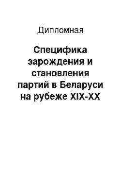 Дипломная: Специфика зарождения и становления партий в Беларуси на рубеже XIX-XX веков