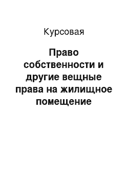 Курсовая: Право собственности и другие вещные права на жилищное помещение