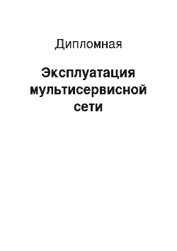 Дипломная: Эксплуатация мультисервисной сети