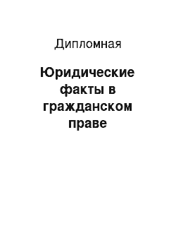 Дипломная: Юридические факты в гражданском праве