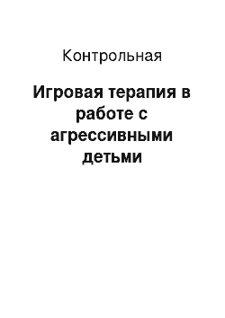 Контрольная: Игровая терапия в работе с агрессивными детьми