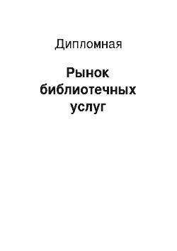 Дипломная: Рынок библиотечных услуг