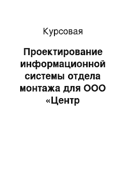 Курсовая: Проектирование информационной системы отдела монтажа для ООО «Центр мониторинга транспорта» г. Владивосток