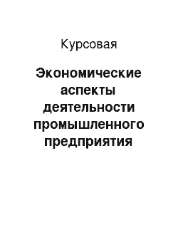 Курсовая: Экономические аспекты деятельности промышленного предприятия