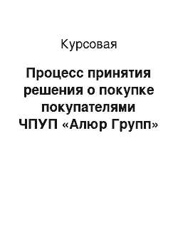 Курсовая: Процесс принятия решения о покупке покупателями ЧПУП «Алюр Групп»