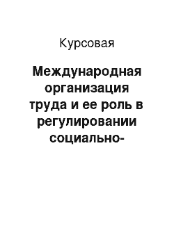 Курсовая: Международная организация труда и ее роль в регулировании социально-трудовых отношений