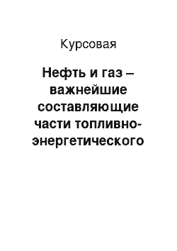 Курсовая: Нефть и газ – важнейшие составляющие части топливно-энергетического комплекса подавляющего числа стран мира