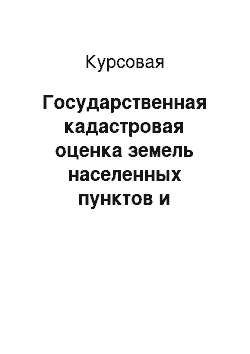 Курсовая: Государственная кадастровая оценка земель населенных пунктов и природных ресурсов