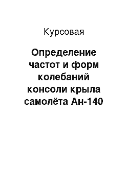 Курсовая: Определение частот и форм колебаний консоли крыла самолёта Ан-140