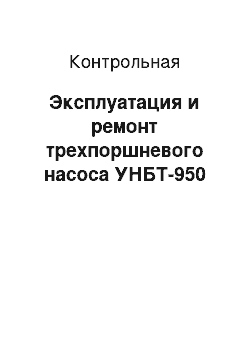 Контрольная: Эксплуатация и ремонт трехпоршневого насоса УНБТ-950