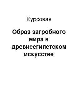 Курсовая: Образ загробного мира в древнеегипетском искусстве