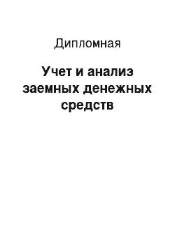 Дипломная: Учет и анализ заемных денежных средств