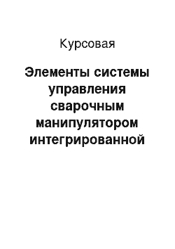 Курсовая: Элементы системы управления сварочным манипулятором интегрированной системы