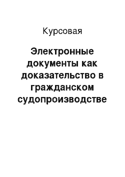 Курсовая: Электронные документы как доказательство в гражданском судопроизводстве