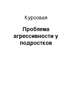 Курсовая: Проблема агрессивности у подростков