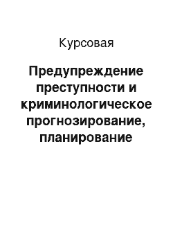 Курсовая: Предупреждение преступности и криминологическое прогнозирование, планирование