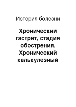 История болезни: Хронический гастрит, стадия обострения. Хронический калькулезный холецистит, вне обострения