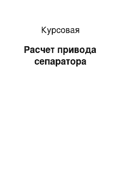 Курсовая: Расчет привода сепаратора