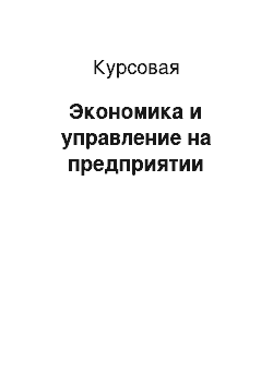 Курсовая: Экономика и управление на предприятии