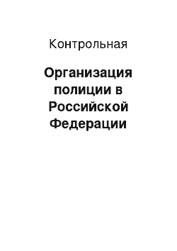 Контрольная: Организация полиции в Российской Федерации