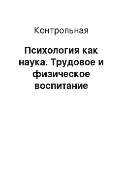 Контрольная: Психология как наука. Трудовое и физическое воспитание