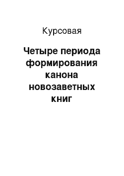 Курсовая: Четыре периода формирования канона новозаветных книг