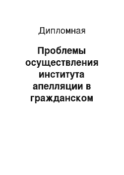 Дипломная: Проблемы осуществления института апелляции в гражданском процессе