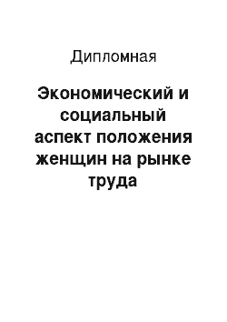 Дипломная: Экономический и социальный аспект положения женщин на рынке труда