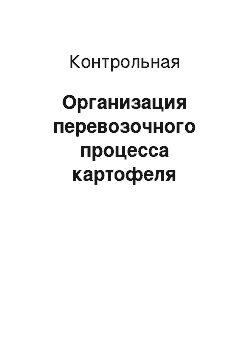 Контрольная: Организация перевозочного процесса картофеля