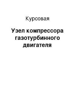 Курсовая: Узел компрессора газотурбинного двигателя