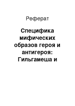 Реферат: Специфика мифических образов героя и антигероя: Гильгамеша и Хумбабы