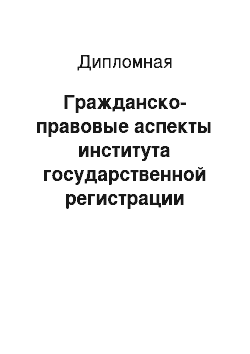 Дипломная: Гражданско-правовые аспекты института государственной регистрации