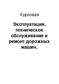 Курсовая: Эксплуатация, техническое обслуживание и ремонт дорожных машин, автомобилей и тракторов