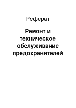 Реферат: Ремонт и техническое обслуживание предохранителей