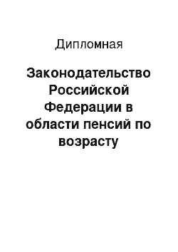 Дипломная: Законодательство Российской Федерации в области пенсий по возрасту