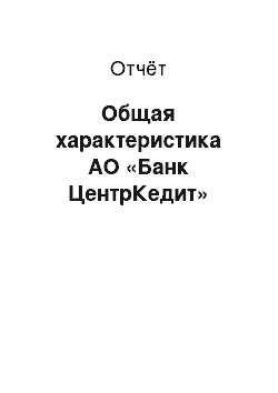 Отчёт: Общая характеристика АО «Банк ЦентрКедит»