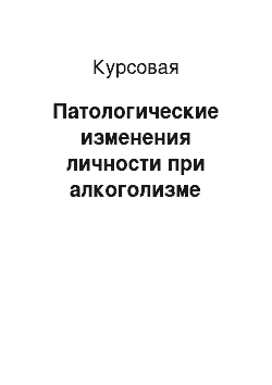 Курсовая: Патологические изменения личности при алкоголизме