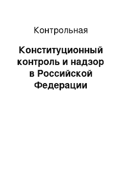 Контрольная: Конституционный контроль и надзор в Российской Федерации