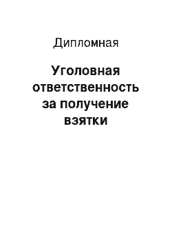 Дипломная: Уголовная ответственность за получение взятки