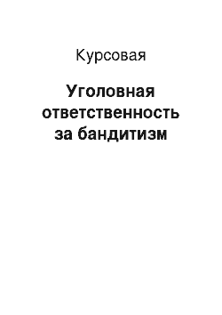 Курсовая: Уголовная ответственность за бандитизм