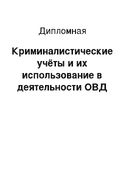 Дипломная: Криминалистические учёты и их использование в деятельности ОВД