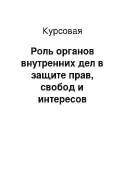 Курсовая: Роль органов внутренних дел в защите прав, свобод и интересов граждан