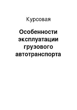 Курсовая: Особенности эксплуатации грузового автотранспорта