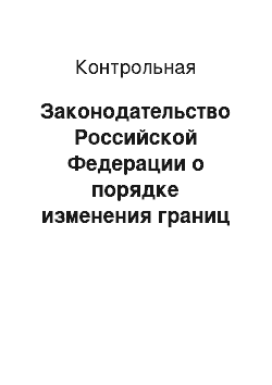 Контрольная: Законодательство Российской Федерации о порядке изменения границ муниципального образования