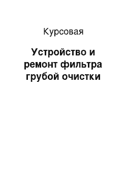 Курсовая: Устройство и ремонт фильтра грубой очистки