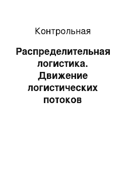 Контрольная: Распределительная логистика. Движение логистических потоков предприятия