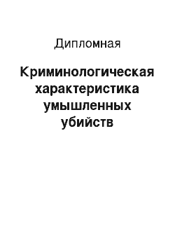 Дипломная: Криминологическая характеристика умышленных убийств