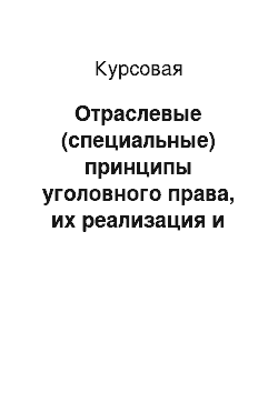 Курсовая: Отраслевые (специальные) принципы уголовного права, их реализация и закрепление в нормах уголовного закона