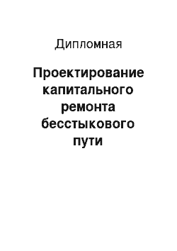 Дипломная: Проектирование капитального ремонта бесстыкового пути