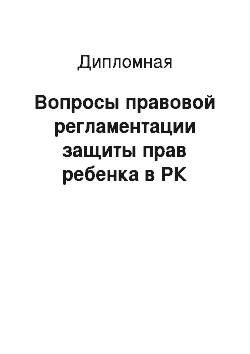 Дипломная: Вопросы правовой регламентации защиты прав ребенка в РК